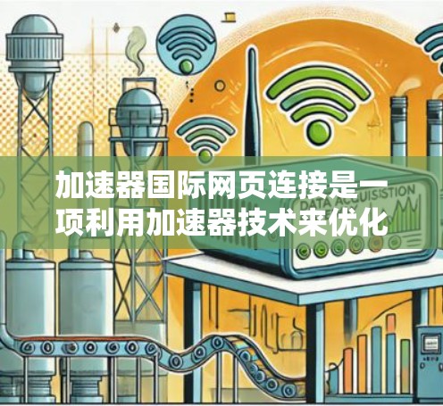 加速器国际网页连接是一项利用加速器技术来优化国际网络传输速度和性能的解决方案。以下是对该技术的详细分析