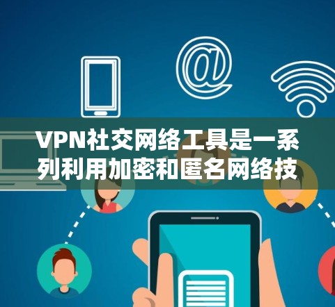 VPN社交网络工具是一系列利用加密和匿名网络技术的应用,旨在为用户提供安全、隐私保护的社交和通信体验。以下是这些工具的分类和应用 VPN社交网络工具是一系列利用加密和匿名网络技术的应用,旨在为用户提供安全、隐私保护的社交和通信体验。以下是这些工具的分类和应用