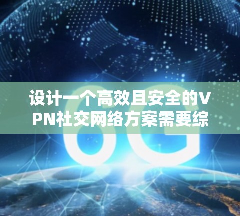 设计一个高效且安全的VPN社交网络方案需要综合考虑多个关键因素,确保满足用户的实际需求和提供优质的用户体验。以下是一个详细的方案设计 设计一个高效且安全的VPN社交网络方案需要综合考虑多个关键因素,确保满足用户的实际需求和提供优质的用户体验。以下是一个详细的方案设计
