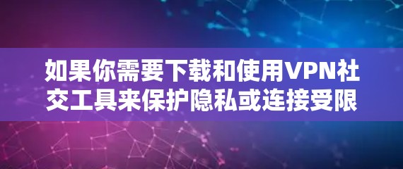 如果你需要下载和使用VPN社交工具来保护隐私或连接受限的网络资源,以下是一些常用的VPN服务提供商和工具 如果你需要下载和使用VPN社交工具来保护隐私或连接受限的网络资源,以下是一些常用的VPN服务提供商和工具