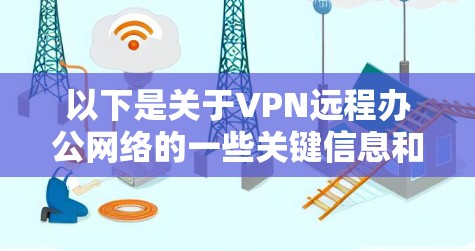 以下是关于VPN远程办公网络的一些关键信息和步骤 以下是关于VPN远程办公网络的一些关键信息和步骤