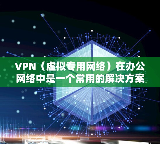 VPN（虚拟专用网络）在办公网络中是一个常用的解决方案，用于提供安全、可靠的网络连接，特别是在公共网络或不安全的环境中。优化VPN办公网络可以从以下几个方面入手，以提升性能、安全性和用户体验