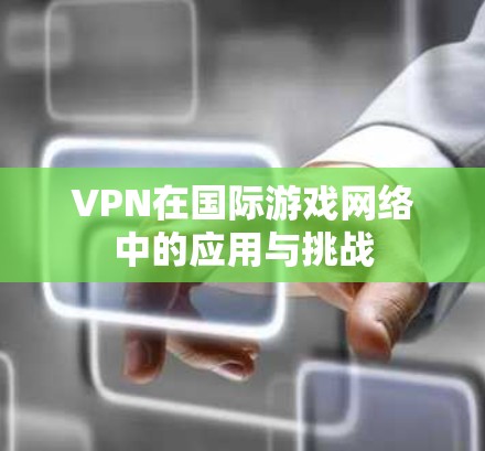 VPN在国际游戏网络中的应用与挑战