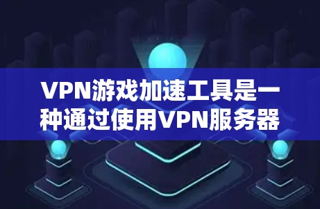 VPN游戏加速工具是一种通过使用VPN服务器来优化游戏网络连接,从而提升游戏性能和体验的技术。以下是对VPN游戏加速工具的详细解析 VPN游戏加速工具是一种通过使用VPN服务器来优化游戏网络连接,从而提升游戏性能和体验的技术。以下是对VPN游戏加速工具的详细解析