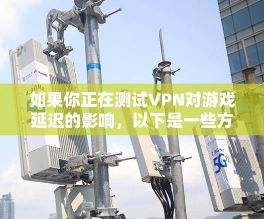如果你正在测试VPN对游戏延迟的影响,以下是一些方法和步骤可以帮助你进行测试和分析 如果你正在测试VPN对游戏延迟的影响,以下是一些方法和步骤可以帮助你进行测试和分析