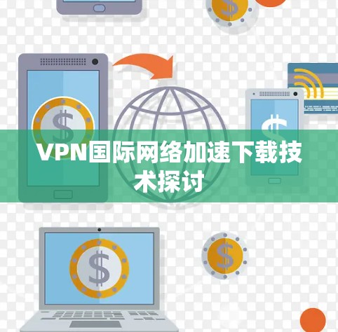 VPN国际网络加速下载技术探讨 VPN国际网络加速下载技术探讨