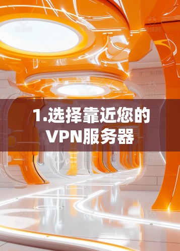 1.选择靠近您的VPN服务器 1.选择靠近您的VPN服务器