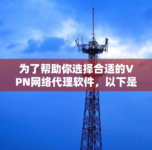 为了帮助你选择合适的VPN网络代理软件,以下是分步指南 为了帮助你选择合适的VPN网络代理软件,以下是分步指南