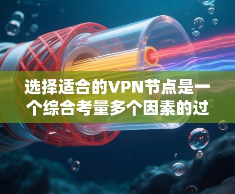 选择适合的VPN节点是一个综合考量多个因素的过程，以下是对该过程的系统化总结和建议