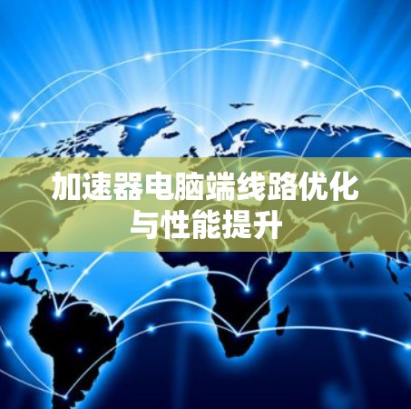 加速器电脑端线路优化与性能提升
