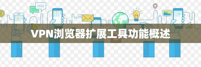 VPN浏览器扩展工具功能概述