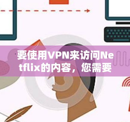 要使用VPN来访问Netflix的内容，您需要选择一个可靠的VPN服务，并确保其支持在目标地区访问Netflix。以下是一些常用的VPN工具和服务推荐