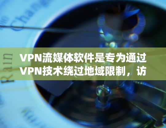 VPN流媒体软件是专为通过VPN技术绕过地域限制,访问流媒体内容而设计的软件。以下是对VPN流媒体软件的详细分析和总结 VPN流媒体软件是专为通过VPN技术绕过地域限制,访问流媒体内容而设计的软件。以下是对VPN流媒体软件的详细分析和总结
