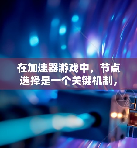 在加速器游戏中,节点选择是一个关键机制,影响粒子的运动和游戏策略。以下是针对节点选择的详细分析和设计思路 在加速器游戏中,节点选择是一个关键机制,影响粒子的运动和游戏策略。以下是针对节点选择的详细分析和设计思路
