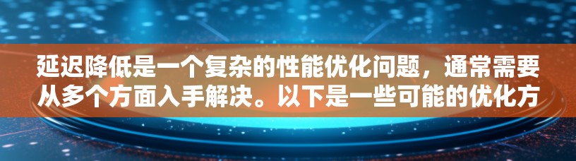 延迟降低是一个复杂的性能优化问题,通常需要从多个方面入手解决。以下是一些可能的优化方法,帮助你降低加速器游戏中的延迟 延迟降低是一个复杂的性能优化问题,通常需要从多个方面入手解决。以下是一些可能的优化方法,帮助你降低加速器游戏中的延迟