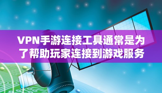 VPN手游连接工具通常是为了帮助玩家连接到游戏服务器,绕过地区限制或优化游戏体验。以下是一些常用的VPN手游连接工具和推荐 VPN手游连接工具通常是为了帮助玩家连接到游戏服务器,绕过地区限制或优化游戏体验。以下是一些常用的VPN手游连接工具和推荐