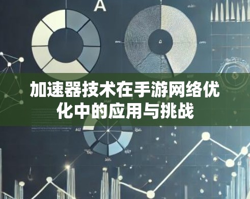 加速器技术在手游网络优化中的应用与挑战 加速器技术在手游网络优化中的应用与挑战