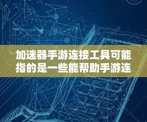 加速器手游连接工具可能指的是一些能帮助手游连接更快或更稳定的网络工具。以下是一些可能的解释和推荐工具 加速器手游连接工具可能指的是一些能帮助手游连接更快或更稳定的网络工具。以下是一些可能的解释和推荐工具