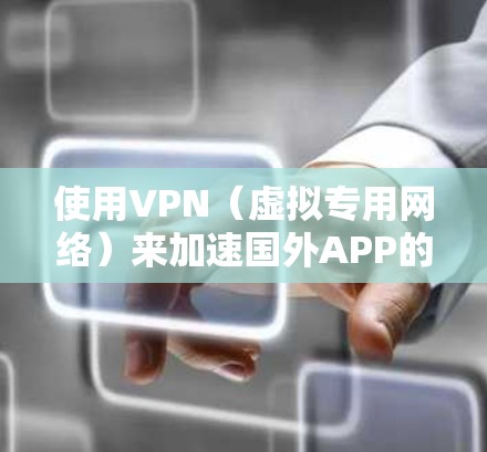 使用VPN（虚拟专用网络）来加速国外APP的访问和性能，可以通过以下方法实现