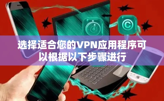 选择适合您的VPN应用程序可以根据以下步骤进行