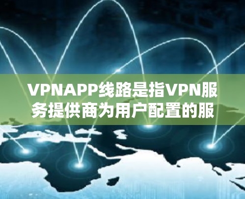 VPNAPP线路是指VPN服务提供商为用户配置的服务器位置，用于用户连接到特定的VPN网络。选择合适的VPNAPP线路可以根据以下因素来决定