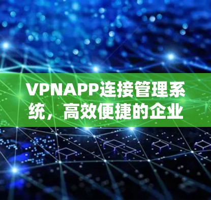 VPNAPP连接管理系统,高效便捷的企业级VPN管理解决方案 VPNAPP连接管理系统,高效便捷的企业级VPN管理解决方案