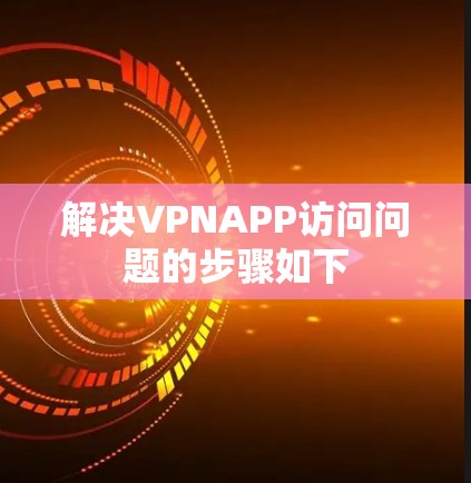 解决VPNAPP访问问题的步骤如下 解决VPNAPP访问问题的步骤如下