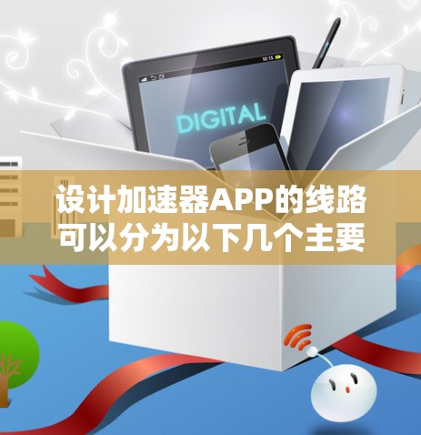 设计加速器APP的线路可以分为以下几个主要部分,每个部分都需要仔细考虑和规划 设计加速器APP的线路可以分为以下几个主要部分,每个部分都需要仔细考虑和规划