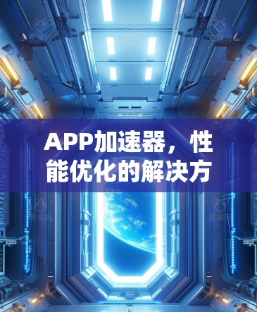 APP加速器,性能优化的解决方案 APP加速器,性能优化的解决方案
