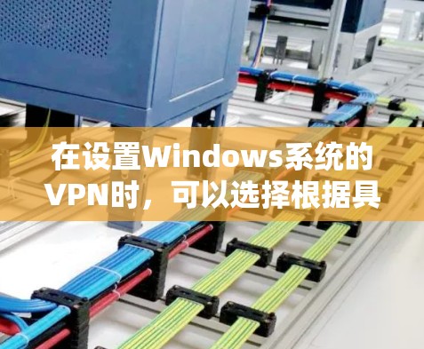 在设置Windows系统的VPN时,可以选择根据具体需求和环境选择合适的客户端工具。以下是针对不同需求的推荐和步骤指南 在设置Windows系统的VPN时,可以选择根据具体需求和环境选择合适的客户端工具。以下是针对不同需求的推荐和步骤指南