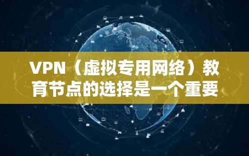 VPN（虚拟专用网络）教育节点的选择是一个重要的决策，尤其是当你需要在网络环境中保护隐私、访问特定资源或连接到不同的网络时。以下是一些关于选择VPN教育节点的建议和考虑因素