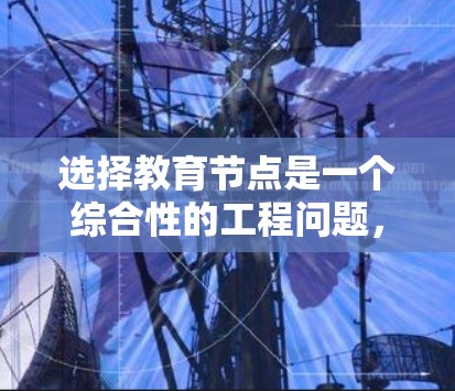 选择教育节点是一个综合性的工程问题,需要从多个维度进行考量。以下是对每个关键因素的详细分析和总结,帮助您做出明智的决策 选择教育节点是一个综合性的工程问题,需要从多个维度进行考量。以下是对每个关键因素的详细分析和总结,帮助您做出明智的决策