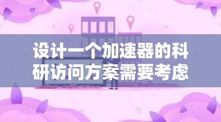 设计一个加速器的科研访问方案需要考虑多个方面,确保流程的顺畅、安全和高效。以下是一个结构化的方案,涵盖关键要素 设计一个加速器的科研访问方案需要考虑多个方面,确保流程的顺畅、安全和高效。以下是一个结构化的方案,涵盖关键要素