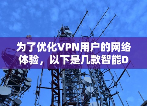 为了优化VPN用户的网络体验,以下是几款智能DNS工具的推荐 为了优化VPN用户的网络体验,以下是几款智能DNS工具的推荐