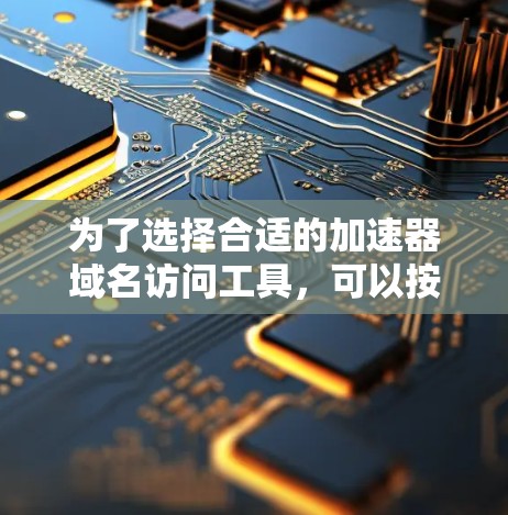 为了选择合适的加速器域名访问工具,可以按照以下步骤进行 为了选择合适的加速器域名访问工具,可以按照以下步骤进行