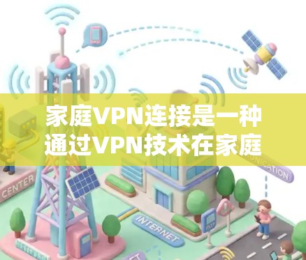 家庭VPN连接是一种通过VPN技术在家庭环境中实现网络安全和便利性的工具。以下是对家庭VPN连接的详细分析 家庭VPN连接是一种通过VPN技术在家庭环境中实现网络安全和便利性的工具。以下是对家庭VPN连接的详细分析