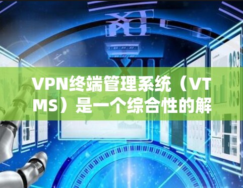 VPN终端管理系统(VTMS)是一个综合性的解决方案,旨在管理和监控通过VPN连接的终端设备,确保安全、合规和高效的用户体验。以下是VTMS的详细分析和总结 VPN终端管理系统(VTMS)是一个综合性的解决方案,旨在管理和监控通过VPN连接的终端设备,确保安全、合规和高效的用户体验。以下是VTMS的详细分析和总结