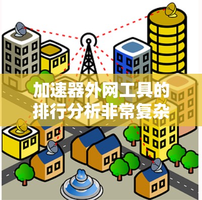 加速器外网工具的排行分析非常复杂，2026年的预测尤其需要考虑多方面的技术发展和市场趋势。以下是一些关键点和分析
