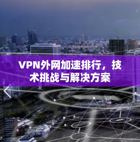 VPN外网加速排行，技术挑战与解决方案