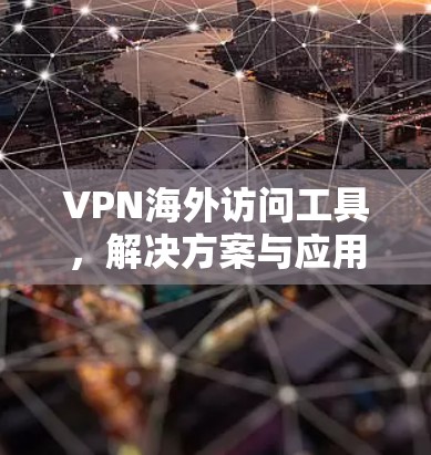 VPN海外访问工具,解决方案与应用分析 VPN海外访问工具,解决方案与应用分析