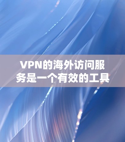 VPN的海外访问服务是一个有效的工具,尤其在全球化的今天,帮助用户绕过地域限制和保护隐私。以下是关于选择和使用VPN服务的详细指南 VPN的海外访问服务是一个有效的工具,尤其在全球化的今天,帮助用户绕过地域限制和保护隐私。以下是关于选择和使用VPN服务的详细指南