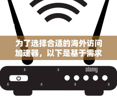为了选择合适的海外访问加速器，以下是基于需求分析的步骤和推荐