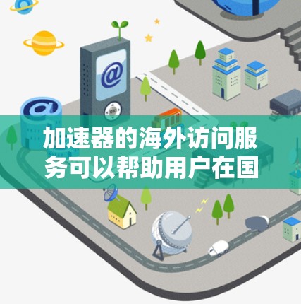 加速器的海外访问服务可以帮助用户在国际网络环境中更高效地访问数据和资源。以下是关于加速器海外访问服务的一些关键点和建议