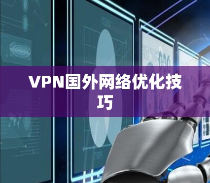 VPN国外网络优化技巧 VPN国外网络优化技巧