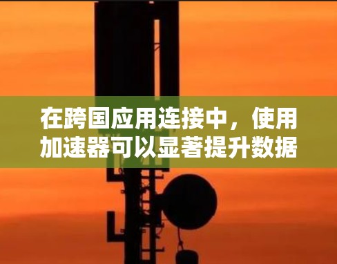 在跨国应用连接中,使用加速器可以显著提升数据传输效率,减少延迟,并优化网络性能。以下是一些关键策略和方法,帮助你实现高效的国外应用连接 在跨国应用连接中,使用加速器可以显著提升数据传输效率,减少延迟,并优化网络性能。以下是一些关键策略和方法,帮助你实现高效的国外应用连接