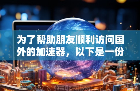 为了帮助朋友顺利访问国外的加速器,以下是一份详细的访问方案步骤说明 为了帮助朋友顺利访问国外的加速器,以下是一份详细的访问方案步骤说明
