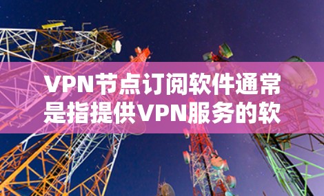 VPN节点订阅软件通常是指提供VPN服务的软件,用户可以通过订阅获得访问特定VPN服务器的权限。常见的VPN订阅软件包括 VPN节点订阅软件通常是指提供VPN服务的软件,用户可以通过订阅获得访问特定VPN服务器的权限。常见的VPN订阅软件包括