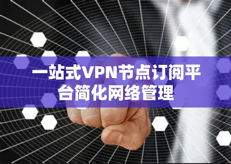 一站式VPN节点订阅平台简化网络管理