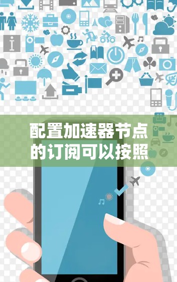 配置加速器节点的订阅可以按照以下步骤进行,确保每一步都准确执行 配置加速器节点的订阅可以按照以下步骤进行,确保每一步都准确执行