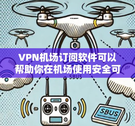 VPN机场订阅软件可以帮助你在机场使用安全可靠的VPN服务，保护隐私并访问受限制的资源。以下是一些适合机场使用的VPN订阅软件推荐
